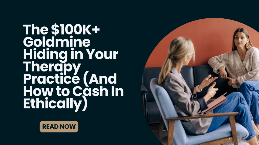 The $100K+ Goldmine Hiding in Your Therapy Practice (And How to Cash In Ethically)